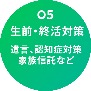 05. 生前対策・終活サポート: 遺言、認知症対策、家族信託など。